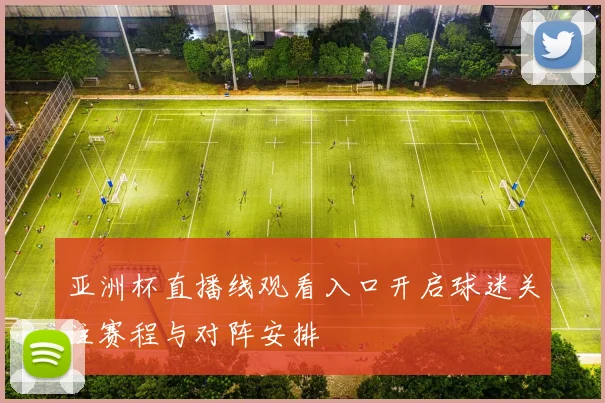 亚洲杯直播线观看入口开启球迷关注赛程与对阵安排
