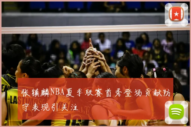 张镇麟NBA夏季联赛首秀登场贡献防守表现引关注