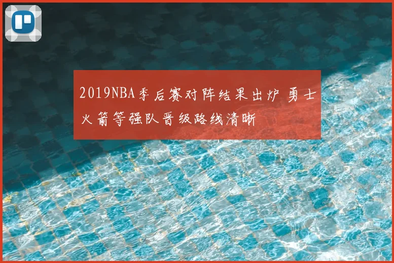 2019NBA季后赛对阵结果出炉 勇士火箭等强队晋级路线清晰