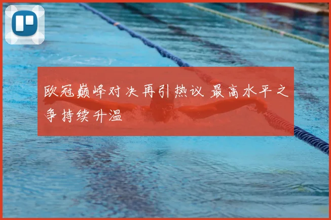 欧冠巅峰对决再引热议 最高水平之争持续升温