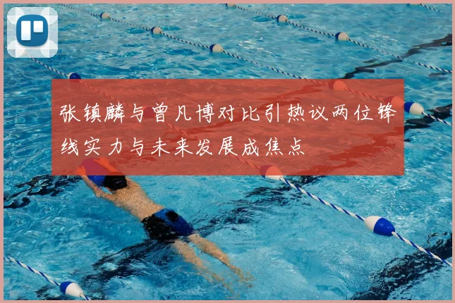 张镇麟与曾凡博对比引热议两位锋线实力与未来发展成焦点