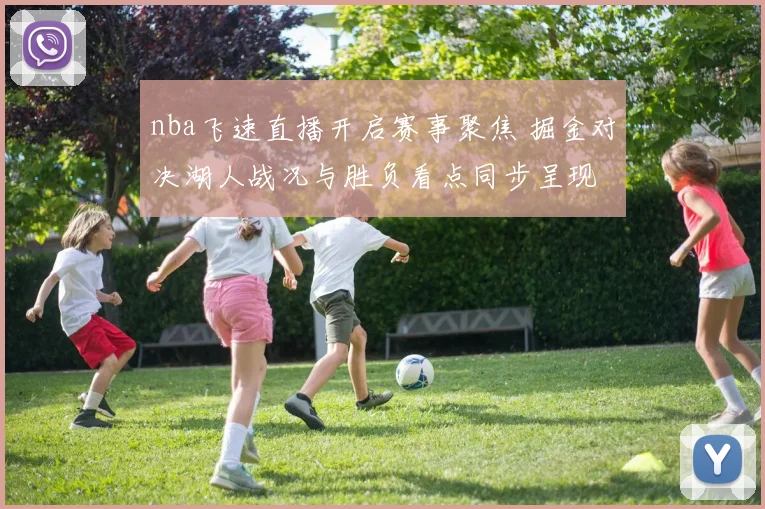 nba飞速直播开启赛事聚焦 掘金对决湖人战况与胜负看点同步呈现