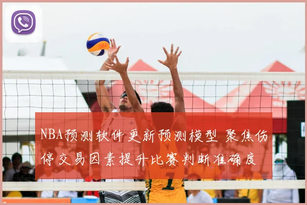 NBA预测软件更新预测模型 聚焦伤停交易因素提升比赛判断准确度