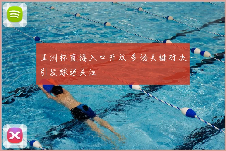 亚洲杯直播入口开放 多场关键对决引发球迷关注