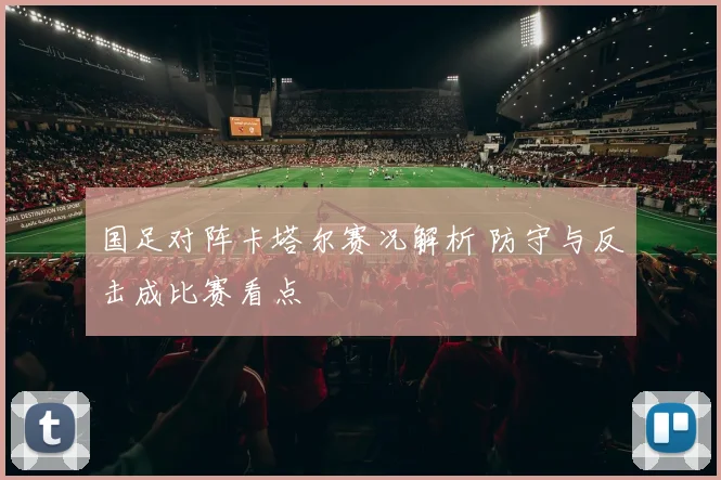 国足对阵卡塔尔赛况解析 防守与反击成比赛看点