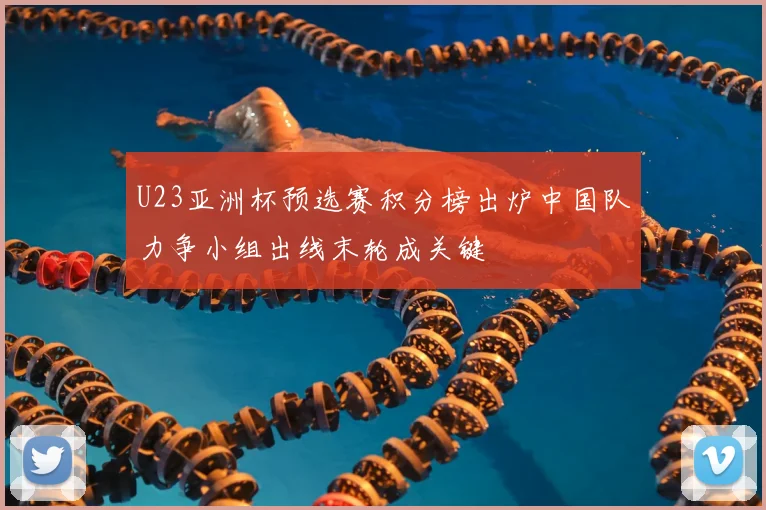 U23亚洲杯预选赛积分榜出炉中国队力争小组出线末轮成关键