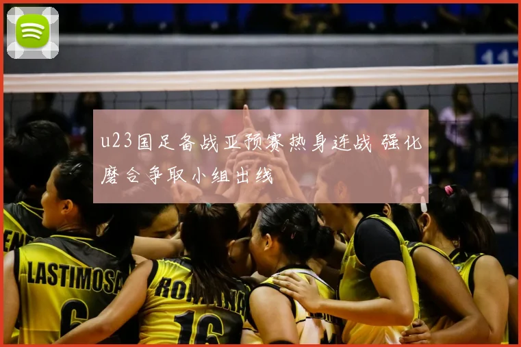 u23国足备战亚预赛热身连战 强化磨合争取小组出线