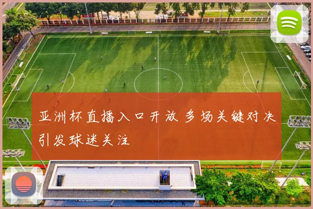 亚洲杯直播入口开放 多场关键对决引发球迷关注
