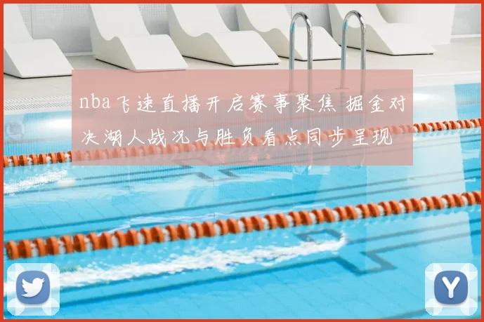 nba飞速直播开启赛事聚焦 掘金对决湖人战况与胜负看点同步呈现